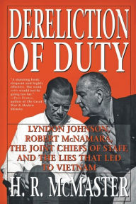 Title: Dereliction of Duty: Johnson, McNamara, the Joint Chiefs of Staff, and the Lies That Led to Vietnam, Author: H. R. McMaster
