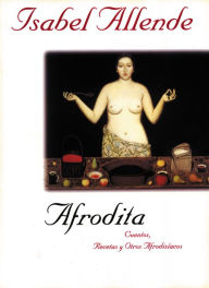 Title: Afrodita: Cuentos, recetas y otros afrodisiacos (Aphrodite: A Memoir of the Senses), Author: Isabel Allende