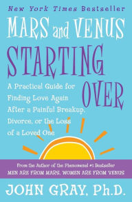 Title: Mars and Venus Starting Over: A Practical Guide for Finding Love Again after a Painful Breakup, Divorce, or the Loss of a Loved One, Author: John Gray