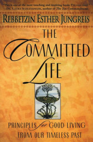 Title: The Committed Life: Principles for Good Living from Our Timeless Past, Author: Esther Jungreis