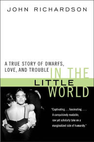 Title: In the Little World: A True Story of Dwarfs, Love, and Trouble, Author: John H Richardson