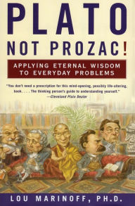 Title: Plato, Not Prozac!: Applying Eternal Wisdom to Everyday Problems, Author: Lou Marinoff PhD