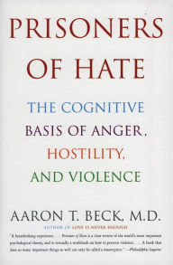 Title: Prisoners of Hate: The Cognitive Basis of Anger, Hostility, and Violence, Author: Aaron T. Beck M.D.