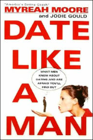 Title: Date Like a Man: What Men Know about Dating and Are Afraid You'll Find Out, Author: Myreah Moore