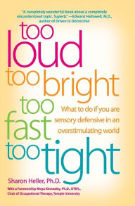 Title: Too Loud, Too Bright, Too Fast, Too Tight: What to Do If You Are Sensory Defensive in an Overstimulating World, Author: Sharon Heller