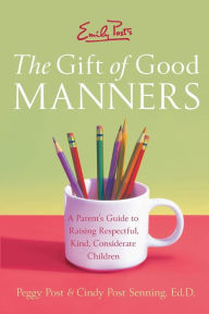 Title: Emily Post's Gift of Good Manners: A Parent's Guide to Raising Respectful, Kind, Considerate Children, Author: Peggy Post