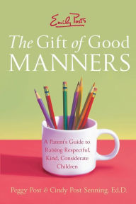 Title: Emily Post's The Gift of Good Manners: A Parent's Guide to Raising Respectful, Kind, Considerate Children, Author: Peggy Post