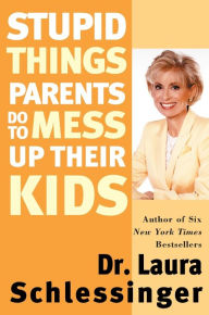 Title: Stupid Things Parents Do to Mess Up Their Kids, Author: Laura Schlessinger