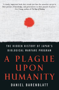 Title: A Plague upon Humanity: The Hidden History of Japan's Biological Warfare Program, Author: Daniel Barenblatt