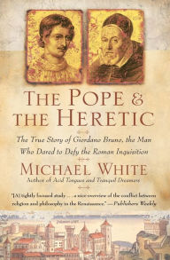 Title: The Pope and the Heretic: The True Story of Giordano Bruno, the Man Who Dared to Defy the Roman Inquisition, Author: Michael White