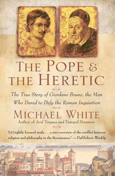 The Pope and the Heretic: The True Story of Giordano Bruno, the Man Who Dared to Defy the Roman Inquisition