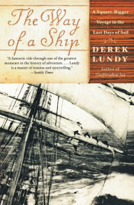 Title: The Way of a Ship: A Square-Rigger Voyage in the Last Days of Sail, Author: Derek Lundy