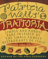 Title: Patricia Wells' Trattoria: Simple and Robust Fare Inspired by the Small Family Restaurants of Italy, Author: Patricia Wells