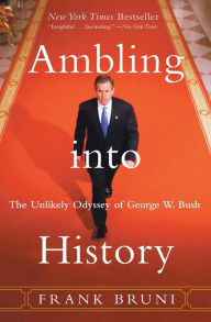 Title: Ambling into History: The Unlikely Odyssey of George W. Bush, Author: Frank Bruni