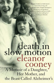 Title: Death in Slow Motion: A Memoir of a Daughter, Her Mother, and the Beast Called Alzheimer's, Author: Eleanor Cooney