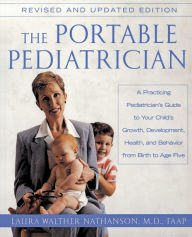 Title: Portable Pediatrician, Second Edition: A Practicing Pediatrician's Guide to Your Child's Growth, Development, Health, and Behavior from Birth to A, Author: Laura W. Nathanson