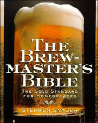 Title: The Brewmaster's Bible: The Gold Standard for Home Brewers, Author: Stephen Snyder