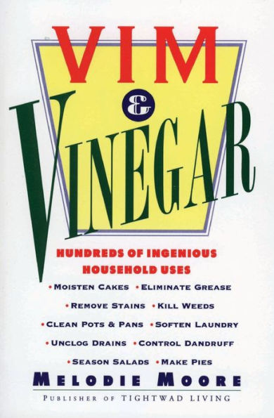 Vim & Vinegar: Moisten Cakes, Eliminate Grease, Remove Stains, Kill Weeds, Clean Pots & Pans, Soften Laundry, Unclog Drains, Control Dandruff, Season Salads