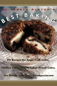 Title: Elizabeth Alston's Best Baking: 80 Recipes for Angel Food Cakes, Chiffon Cakes, Coffee Cakes, Pound Cakes, Tea Breads, and Their Accompaniments, Author: Elizabeth Alston