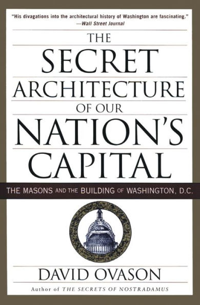 The Secret Architecture of Our Nation's Capital: The Masons and the Building of Washington, D.C.