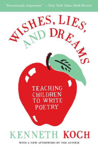Title: Wishes, Lies, and Dreams: Teaching Children to Write Poetry, Author: Kenneth Koch