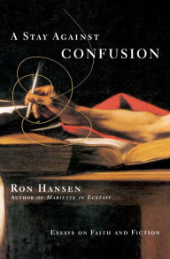 Title: A Stay Against Confusion: Essays on Faith and Fiction, Author: Ron Hansen