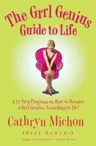 Title: The Grrl Genius Guide to Life: A Twelve-Step Program on How to Become a Grrl Genius, According to Me!, Author: Cathryn Michon