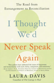Title: I Thought We'd Never Speak Again: The Road from Estrangement to Reconciliation, Author: Laura Davis