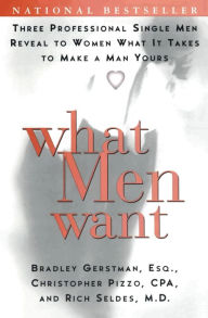 Title: What Men Want: Three Professional Single Men Reveal to Women What It Takes to Make a Man Yours, Author: Bradley Gerstman