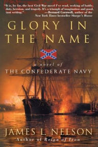 Title: Glory in the Name: A Novel of the Confederate Navy, Author: James L Nelson