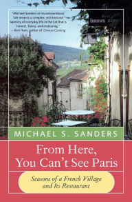 Title: From Here, You Can't See Paris: Seasons of a French Village and Its Restaurant, Author: Gently Tender