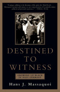 Title: Destined to Witness: Growing Up Black in Nazi Germany, Author: Hans J. Massaquoi