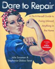 Title: Dare to Repair: A Do-it-Herself Guide to Fixing (Almost) Anything in the Home, Author: Julie Sussman