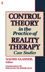 Title: Control Theory in the Practice of Reality Therapy: Case Studies, Author: Naomi Glasser