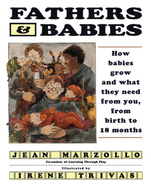 Fathers and Babies: How Babies Grow What They Need from You, Birth to 18 Months