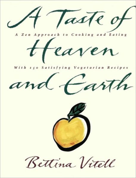 A Taste of Heaven and Earth: A Zen Approach to Cooking and Eating with 150 Satisfying Vegetarian Recipes
