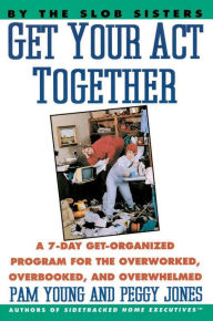 Title: Get Your Act Together! : A 7-Day Get-Organized Program for the Overworked, Overbooked, and Overwhelmed, Author: Pam Young