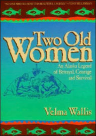 Title: Two Old Women: An Alaska Legend of Betrayal, Courage, and Survival, Author: Velma Wallis
