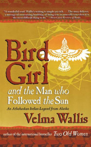 Title: Bird Girl and the Man Who Followed the Sun: An Athabaskan Indian Legend from Alaska, Author: Velma Wallis