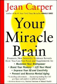 Title: Your Miracle Brain: Maximize Your Brainpower *Boost Your Memory *Lift Your Mood *Improve Your IQ and Creativity *Prevent and Reverse Mental Aging, Author: Jean Carper