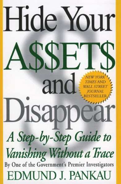 Hide Your Assets and Disappear: A Step-By-Step Guide to Vanishing Without a Trace