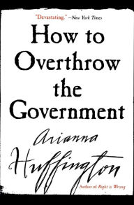 Title: How to Overthrow the Government, Author: Arianna Huffington