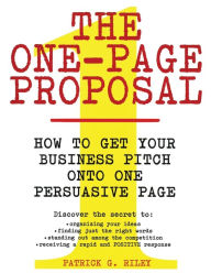 Title: The One-Page Proposal: How to Get Your Business Pitch onto One Persuasive Page, Author: Patrick G Riley