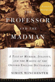 Title: Professor and the Madman: A Tale of Murder, Insanity, and the Making of the Oxford English Dictionary, Author: Simon Winchester