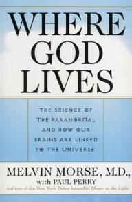 Title: Where God Lives: The Science of the Paranormal and How Our Brains are Linked to the Universe, Author: Melvin Morse M.D.