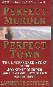 Title: Perfect Murder, Perfect Town: The Uncensored Story of the JonBenet Murder and the Grand Jury's Search for the Truth, Author: Lawrence Schiller