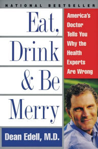 Title: Eat, Drink, & Be Merry: America's Doctor Tells You Why the Health Experts Are Wrong, Author: Dean Edell M.D.