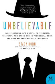 Title: Unbelievable: Investigations into Ghosts, Poltergeists, Telepathy, and Other Unseen Phenomena, from the Duke Parapsychology Laboratory, Author: Stacy Horn