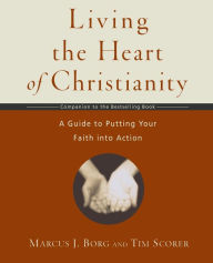 Title: Living the Heart of Christianity: A Guide to Putting Your Faith into Action, Author: Marcus J. Borg