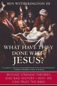 Title: What Have They Done with Jesus?: Beyond Strange Theories and Bad History--Why We Can Trust the Bible, Author: Ben Witherington III